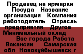 Продавец на ярмарки.Посуда › Название организации ­ Компания-работодатель › Отрасль предприятия ­ Другое › Минимальный оклад ­ 45 000 - Все города Работа » Вакансии   . Самарская обл.,Новокуйбышевск г.